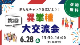 6/28 ～新たなチャンスを広げよう！「第２回 異業種・大交流会」～　