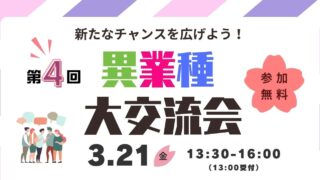 3/21 ～新たなチャンスを広げよう！「第４回 異業種・大交流会」～　