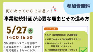 5/27～何かあってからでは遅い！～「事業継続計画が必要な理由とその進め方」