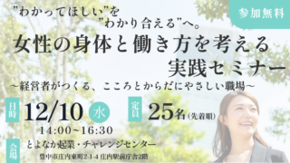 12/10”わかってほしい”を”わかり合える”へ。女性の身体と働き方を考える実践セミナー～経営者がつくる、こころとからだにやさしい職場～