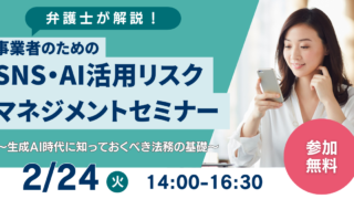 2/24～【弁護士が解説！ 】事業者のためのSNS・AI活用リスクマネジメントセミナー 