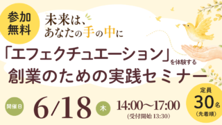 6/18～未来はあなたの手の中に～「エフェクチュエーション」を体験する『創業のための実践セミナー』
